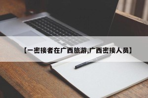 【一密接者在广西旅游,广西密接人员】
