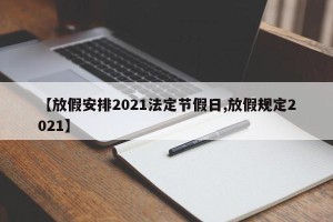 【放假安排2021法定节假日,放假规定2021】
