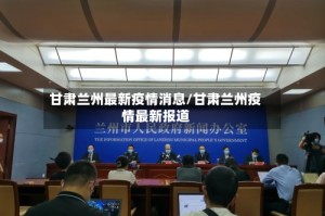 甘肃兰州最新疫情消息/甘肃兰州疫情最新报道