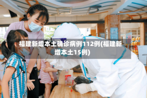 福建新增本土确诊病例112例(福建新增本土15例)