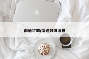 南通封城/南通封城消息