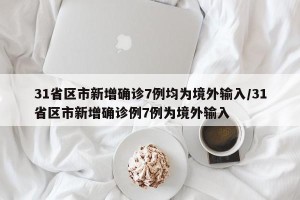 31省区市新增确诊7例均为境外输入/31省区市新增确诊例7例为境外输入