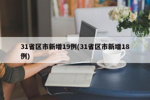 31省区市新增19例(31省区市新增18例)