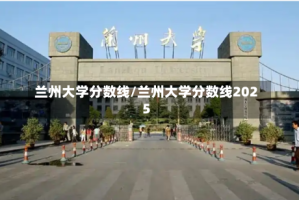 兰州大学分数线/兰州大学分数线2025