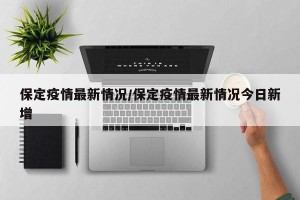 保定疫情最新情况/保定疫情最新情况今日新增