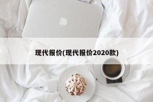 现代报价(现代报价2020款)