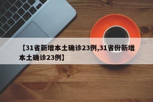 【31省新增本土确诊23例,31省份新增本土确诊23例】