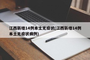 江西新增14例本土无症状(江西新增14例本土无症状病例)