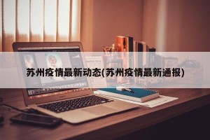苏州疫情最新动态(苏州疫情最新通报)