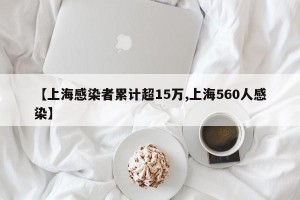 【上海感染者累计超15万,上海560人感染】