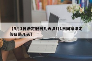 【5月1日法定假日几天,5月1日国家法定假日是几天】