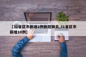 【31省区市新增2例新冠肺炎,31省区市新增10例】