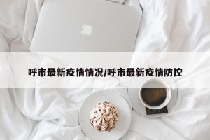 呼市最新疫情情况/呼市最新疫情防控