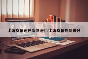 上海疫情还在高位运行/上海疫情控制得好