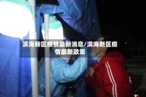 滨海新区疫情最新消息/滨海新区疫情最新政策