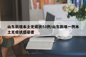 山东新增本土无症状53例/山东新增一例本土无症状感染者