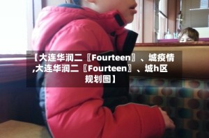 【大连华润二〖Fourteen〗、城疫情,大连华润二〖Fourteen〗、城h区规划图】