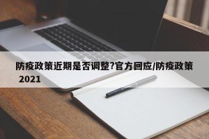 防疫政策近期是否调整?官方回应/防疫政策 2021