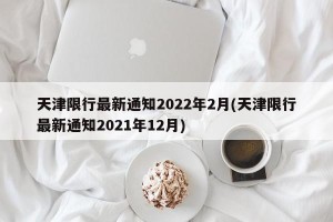 天津限行最新通知2022年2月(天津限行最新通知2021年12月)