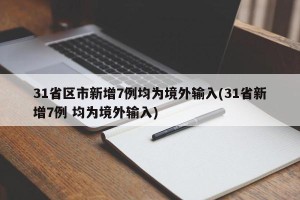 31省区市新增7例均为境外输入(31省新增7例 均为境外输入)