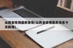 山西省疫情最新报告(山西省疫情最新消息今天新增)