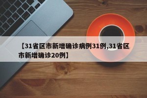【31省区市新增确诊病例31例,31省区市新增确诊20例】