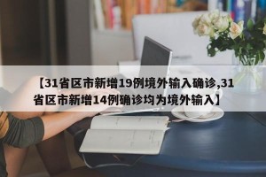 【31省区市新增19例境外输入确诊,31省区市新增14例确诊均为境外输入】