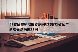 31省区市新增确诊病例62例/31省区市新增确诊病例21例_