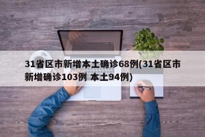 31省区市新增本土确诊68例(31省区市新增确诊103例 本土94例)