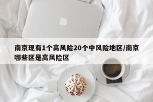 南京现有1个高风险20个中风险地区/南京哪些区是高风险区