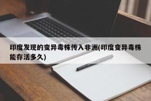 印度发现的变异毒株传入非洲(印度变异毒株能存活多久)
