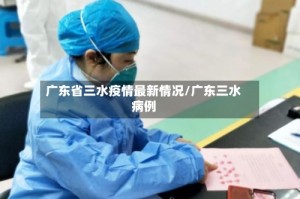 广东省三水疫情最新情况/广东三水病例