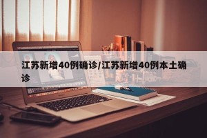 江苏新增40例确诊/江苏新增40例本土确诊