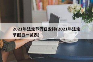 2021年法定节假日安排(2021年法定节假日一览表)