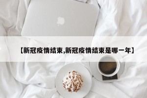【新冠疫情结束,新冠疫情结束是哪一年】