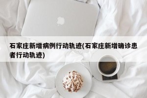 石家庄新增病例行动轨迹(石家庄新增确诊患者行动轨迹)