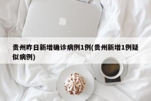贵州昨日新增确诊病例1例(贵州新增1例疑似病例)