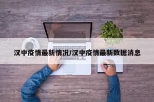 汉中疫情最新情况/汉中疫情最新数据消息