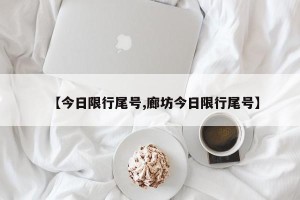 【今日限行尾号,廊坊今日限行尾号】