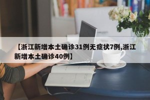 【浙江新增本土确诊31例无症状7例,浙江新增本土确诊40例】