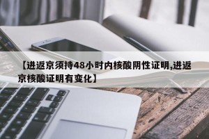 【进返京须持48小时内核酸阴性证明,进返京核酸证明有变化】