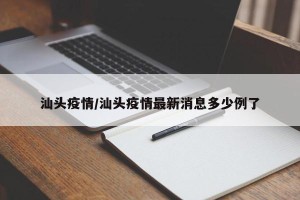 汕头疫情/汕头疫情最新消息多少例了