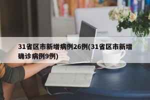 31省区市新增病例26例(31省区市新增确诊病例9例)