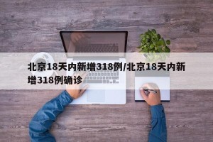 北京18天内新增318例/北京18天内新增318例确诊