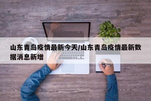山东青岛疫情最新今天/山东青岛疫情最新数据消息新增