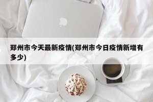 郑州市今天最新疫情(郑州市今日疫情新增有多少)