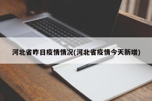 河北省昨日疫情情况(河北省疫情今天新增)
