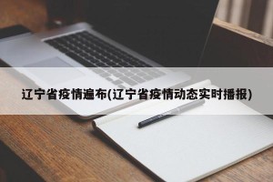辽宁省疫情遍布(辽宁省疫情动态实时播报)