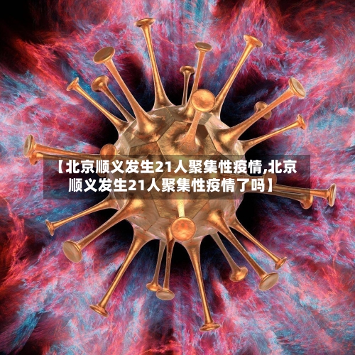 【北京顺义发生21人聚集性疫情,北京顺义发生21人聚集性疫情了吗】-第2张图片