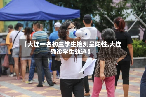 【大连一名初三学生检测呈阳性,大连确诊学生轨迹】-第1张图片